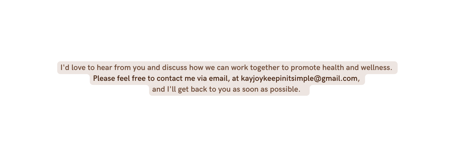 I d love to hear from you and discuss how we can work together to promote health and wellness Please feel free to contact me via email at kayjoykeepinitsimple gmail com and I ll get back to you as soon as possible